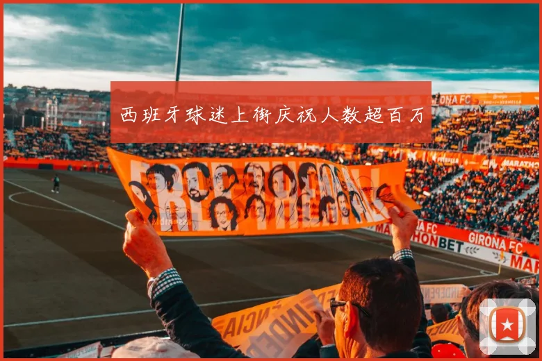 西班牙球迷上街庆祝人数超百万