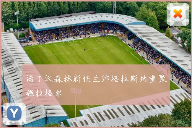 诺丁汉森林新任主帅格拉斯纳重聚施拉格尔