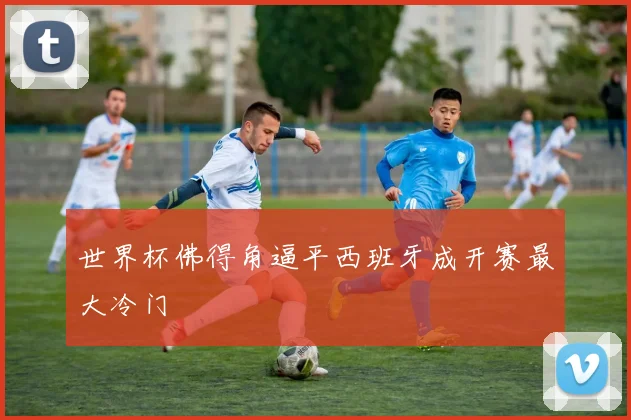 世界杯佛得角逼平西班牙成开赛最大冷门