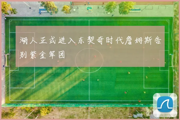 湖人正式进入东契奇时代詹姆斯告别紫金军团